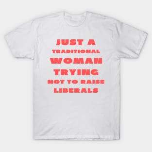 Just a traditional woman trying not to raise liberals T-Shirt
